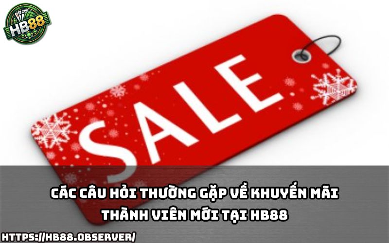 Giải đáp mọi thắc mắc phổ biến về Khuyến Mãi Thành Viên Mới Tại HB88 cho anh em mới tham gia